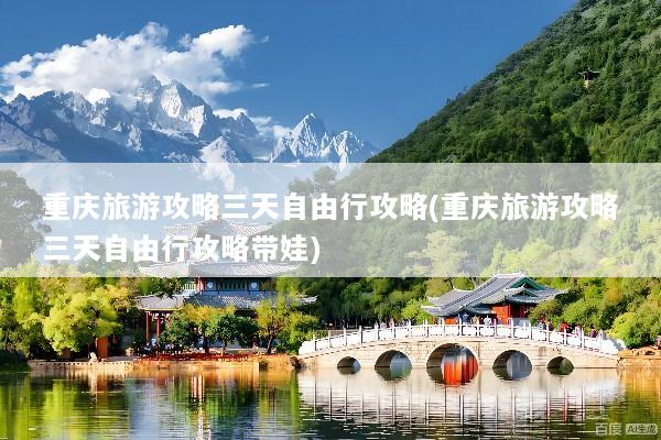 重庆旅游攻略三天自由行攻略(重庆旅游攻略三天自由行攻略带娃)