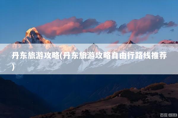 丹东旅游攻略(丹东旅游攻略自由行路线推荐)