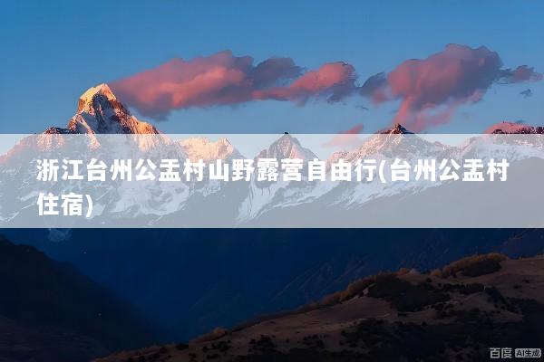 浙江台州公盂村山野露营自由行(台州公盂村住宿)