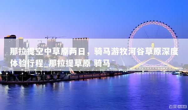 那拉提空中草原两日，骑马游牧河谷草原深度体验行程_那拉提草原 骑马
