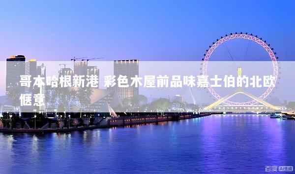 哥本哈根新港 彩色木屋前品味嘉士伯的北欧惬意