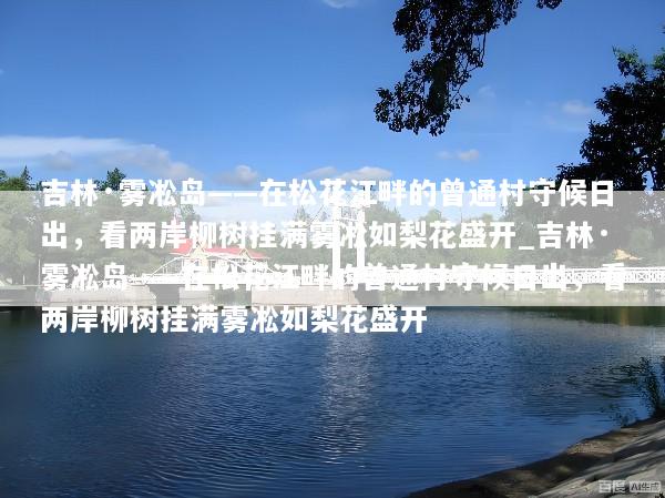 吉林·雾凇岛——在松花江畔的曾通村守候日出，看两岸柳树挂满雾凇如梨花盛开_吉林·雾凇岛——在松花江畔的曾通村守候日出，看两岸柳树挂满雾凇如梨花盛开
