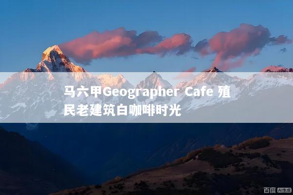 马六甲Geographer Cafe 殖民老建筑白咖啡时光