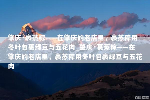 肇庆·裹蒸粽——在肇庆的老店里，裹蒸粽用冬叶包裹绿豆与五花肉_肇庆·裹蒸粽——在肇庆的老店里，裹蒸粽用冬叶包裹绿豆与五花肉