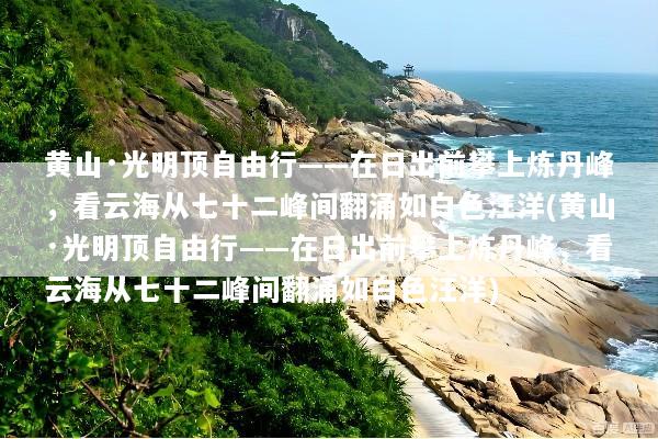 黄山·光明顶自由行——在日出前攀上炼丹峰，看云海从七十二峰间翻涌如白色汪洋(黄山·光明顶自由行——在日出前攀上炼丹峰，看云海从七十二峰间翻涌如白色汪洋)