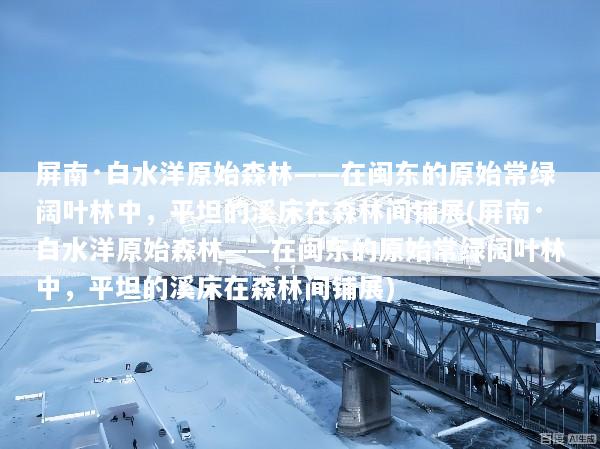 屏南·白水洋原始森林——在闽东的原始常绿阔叶林中，平坦的溪床在森林间铺展(屏南·白水洋原始森林——在闽东的原始常绿阔叶林中，平坦的溪床在森林间铺展)