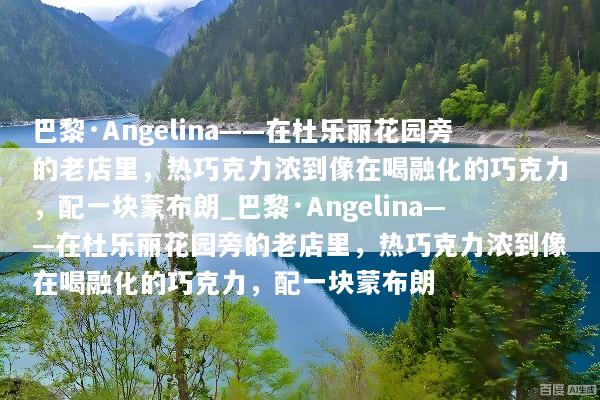巴黎·Angelina——在杜乐丽花园旁的老店里，热巧克力浓到像在喝融化的巧克力，配一块蒙布朗_巴黎·Angelina——在杜乐丽花园旁的老店里，热巧克力浓到像在喝融化的巧克力，配一块蒙布朗
