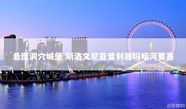 悬崖洞穴城堡 斯洛文尼亚普利雅玛暗河要塞