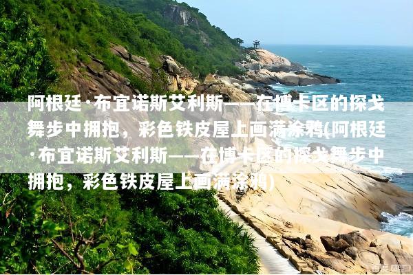 阿根廷·布宜诺斯艾利斯——在博卡区的探戈舞步中拥抱，彩色铁皮屋上画满涂鸦(阿根廷·布宜诺斯艾利斯——在博卡区的探戈舞步中拥抱，彩色铁皮屋上画满涂鸦)