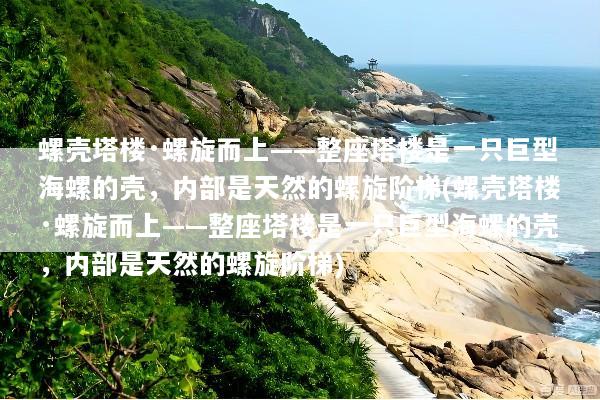 螺壳塔楼·螺旋而上——整座塔楼是一只巨型海螺的壳，内部是天然的螺旋阶梯(螺壳塔楼·螺旋而上——整座塔楼是一只巨型海螺的壳，内部是天然的螺旋阶梯)