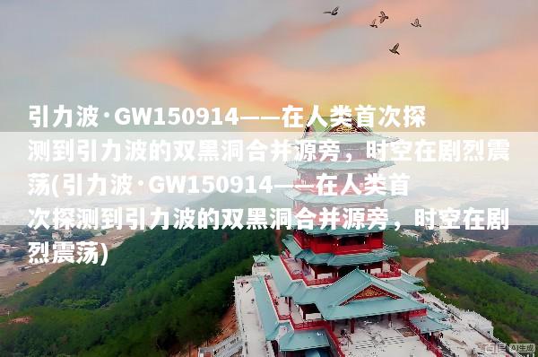 引力波·GW150914——在人类首次探测到引力波的双黑洞合并源旁，时空在剧烈震荡(引力波·GW150914——在人类首次探测到引力波的双黑洞合并源旁，时空在剧烈震荡)
