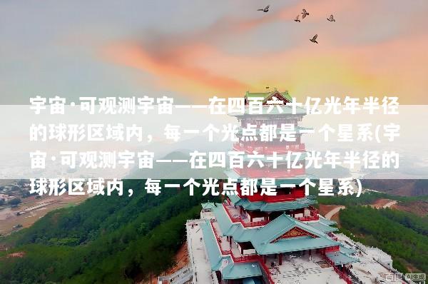 宇宙·可观测宇宙——在四百六十亿光年半径的球形区域内，每一个光点都是一个星系(宇宙·可观测宇宙——在四百六十亿光年半径的球形区域内，每一个光点都是一个星系)
