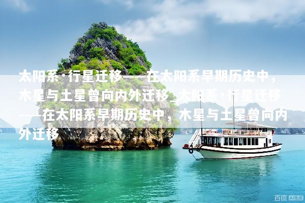 太阳系·行星迁移——在太阳系早期历史中，木星与土星曾向内外迁移_太阳系·行星迁移——在太阳系早期历史中，木星与土星曾向内外迁移