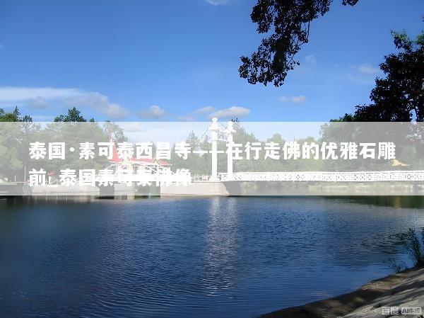泰国·素可泰西昌寺——在行走佛的优雅石雕前_泰国素可泰佛像