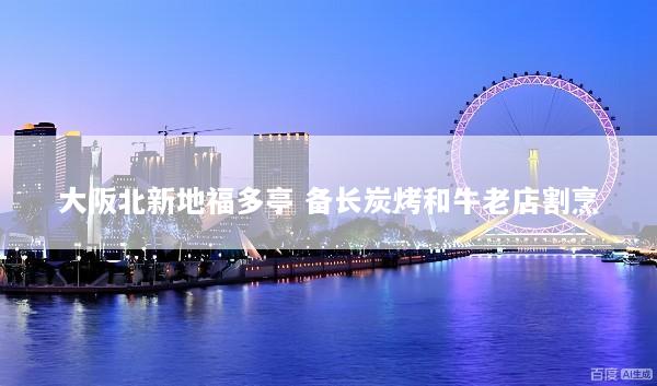 大阪北新地福多亭 备长炭烤和牛老店割烹
