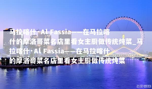 马拉喀什·Al Fassia——在马拉喀什的摩洛哥菜名店里看女主厨做传统炖菜_马拉喀什·Al Fassia——在马拉喀什的摩洛哥菜名店里看女主厨做传统炖菜