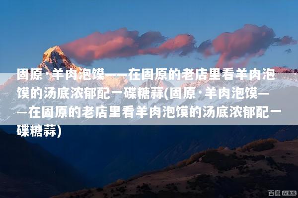 固原·羊肉泡馍——在固原的老店里看羊肉泡馍的汤底浓郁配一碟糖蒜(固原·羊肉泡馍——在固原的老店里看羊肉泡馍的汤底浓郁配一碟糖蒜)