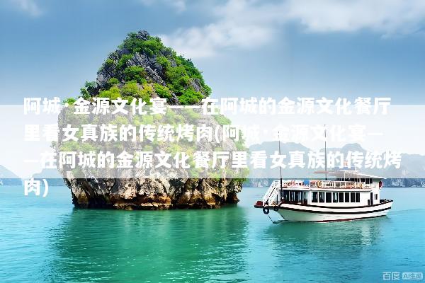 阿城·金源文化宴——在阿城的金源文化餐厅里看女真族的传统烤肉(阿城·金源文化宴——在阿城的金源文化餐厅里看女真族的传统烤肉)
