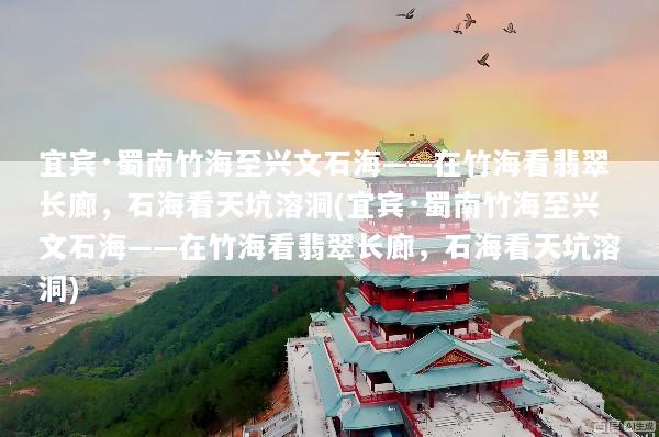 宜宾·蜀南竹海至兴文石海——在竹海看翡翠长廊，石海看天坑溶洞(宜宾·蜀南竹海至兴文石海——在竹海看翡翠长廊，石海看天坑溶洞)