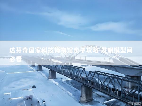 达芬奇国家科技博物馆亲子攻略 发明模型间必看