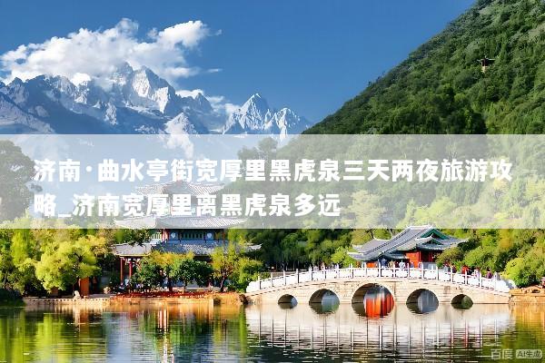 济南·曲水亭街宽厚里黑虎泉三天两夜旅游攻略_济南宽厚里离黑虎泉多远