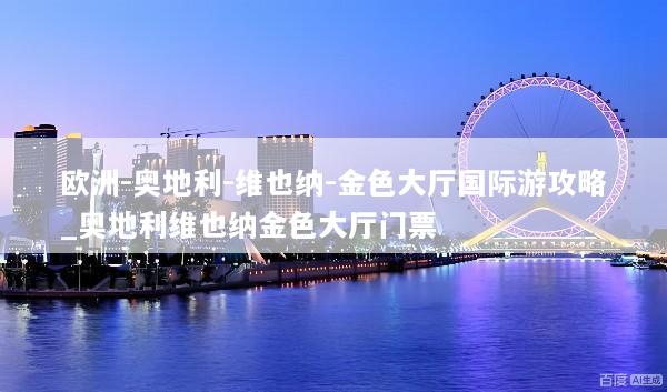 欧洲-奥地利-维也纳-金色大厅国际游攻略_奥地利维也纳金色大厅门票