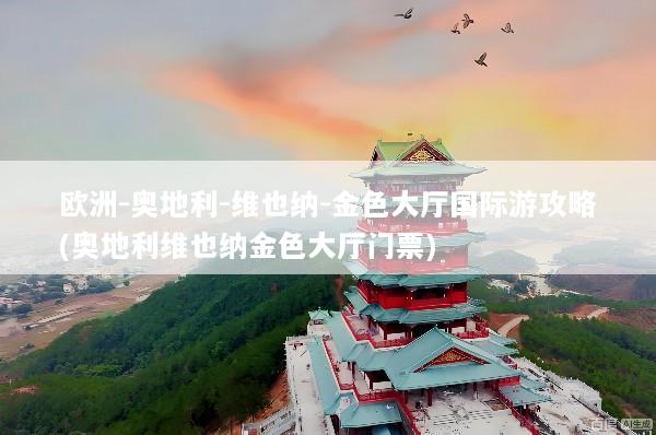 欧洲-奥地利-维也纳-金色大厅国际游攻略(奥地利维也纳金色大厅门票)